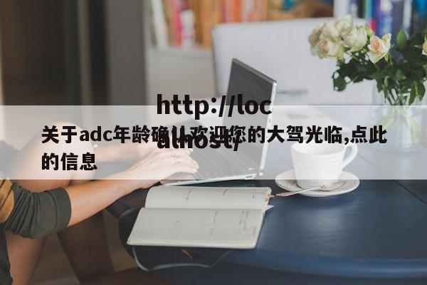 关于adc年龄确认欢迎您的大驾光临,点此的信息
