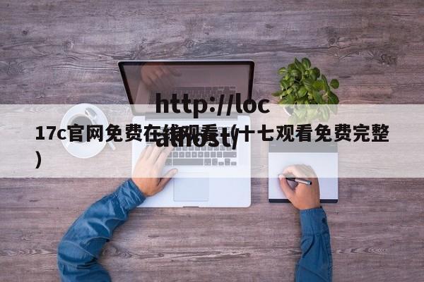 17c官网免费在线观看（十七观看免费完整）