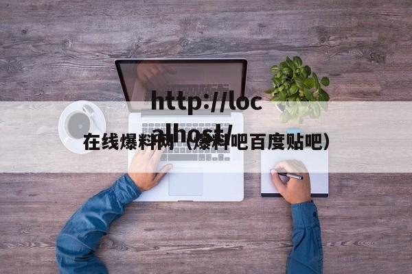 在线爆料网（爆料吧百度贴吧）