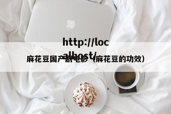 麻花豆国产剧电影（麻花豆的功效）