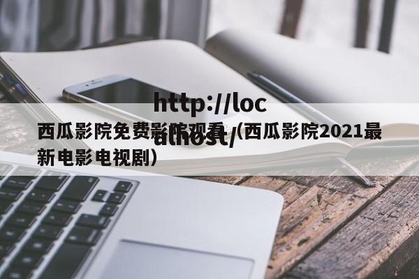 西瓜影院免费影院观看（西瓜影院2021最新电影电视剧）